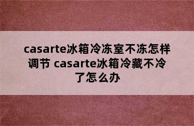 casarte冰箱冷冻室不冻怎样调节 casarte冰箱冷藏不冷了怎么办